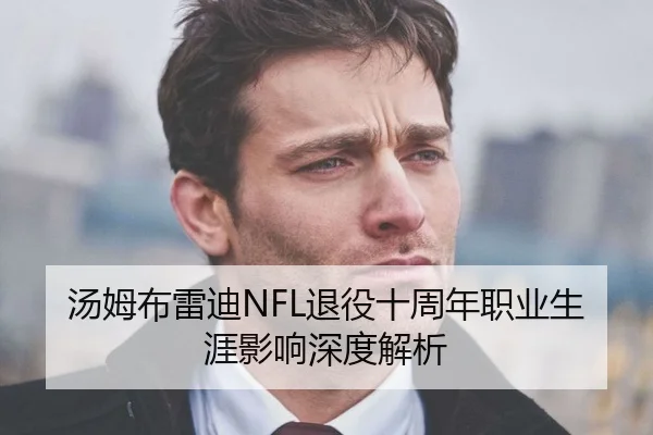 汤姆布雷迪NFL退役十周年职业生涯影响深度解析